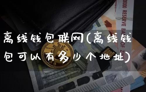 离线钱包联网(离线钱包可以有多少个地址)_https://www.xjzxxn66.com_币圈资讯_第1张