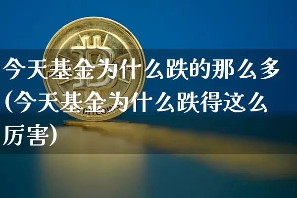今天基金为什么跌的那么多(今天基金为什么跌得这么厉害)_未分类_第1张_相聚币圈 今天基金为什么跌的那么多(今天基金为什么跌得这么厉害)_https://www.xjzxxn66.com_未分类_第1张