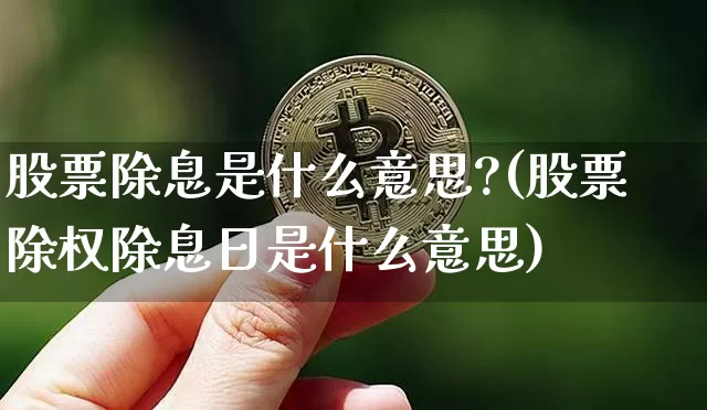 股票除息是什么意思?(股票除权除息日是什么意思)_https://www.xjzxxn66.com_区块链_第1张