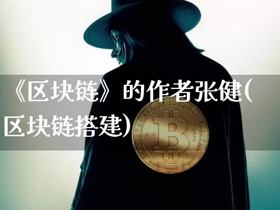 《区块链》的作者张健(区块链搭建)_https://www.xjzxxn66.com_比特币_第1张