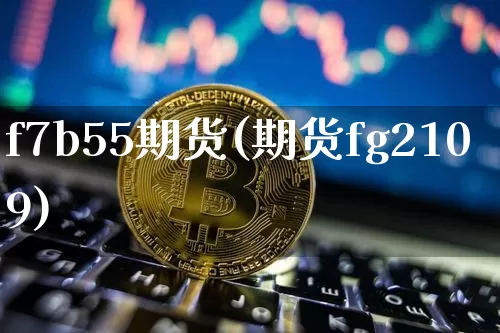 f7b55期货(期货fg2109)_币圈资讯_第1张_相聚币圈 f7b55期货(期货fg2109)_https://www.xjzxxn66.com_币圈资讯_第1张