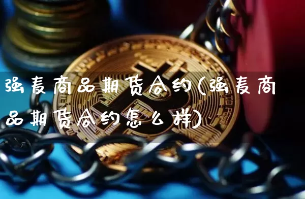 强麦商品期货合约(强麦商品期货合约怎么样)_https://www.xjzxxn66.com_区块链_第1张