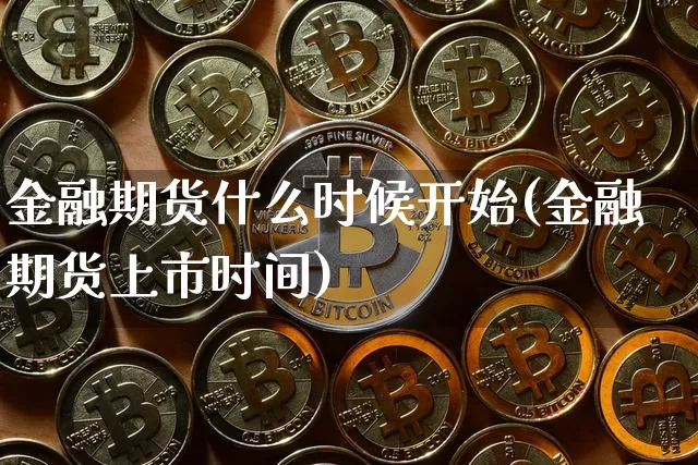 金融期货什么时候开始(金融期货上市时间)_https://www.xjzxxn66.com_比特币_第1张