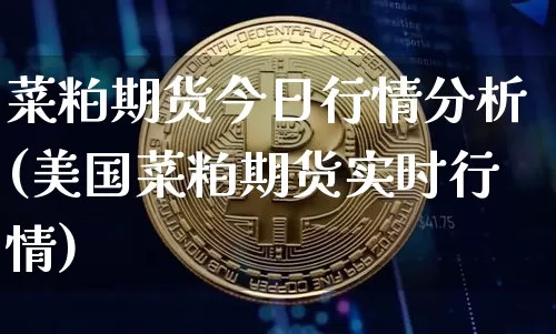 菜粕期货今日行情分析(美国菜粕期货实时行情)_https://www.xjzxxn66.com_币圈资讯_第1张