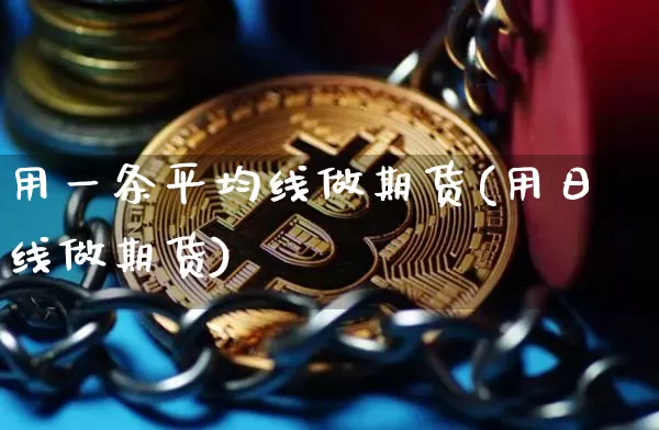 用一条平均线做期货(用日线做期货)_区块链_第1张_相聚币圈 用一条平均线做期货(用日线做期货)_https://www.xjzxxn66.com_区块链_第1张