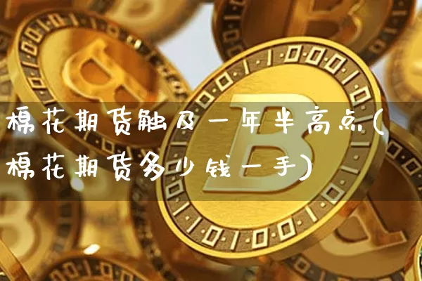 棉花期货触及一年半高点(棉花期货多少钱一手)_https://www.xjzxxn66.com_以太坊_第1张