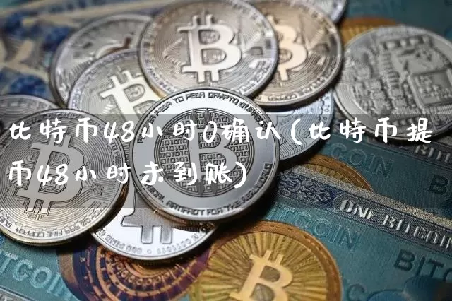比特币48小时0确认(比特币提币48小时未到账)_https://www.xjzxxn66.com_以太坊_第1张