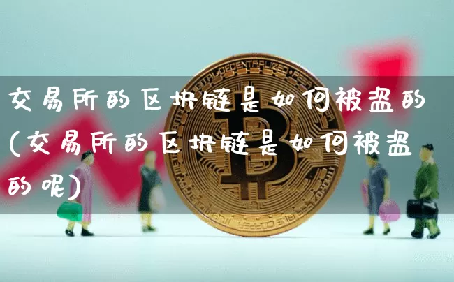 交易所的区块链是如何被盗的(交易所的区块链是如何被盗的呢)_https://www.xjzxxn66.com_以太坊_第1张
