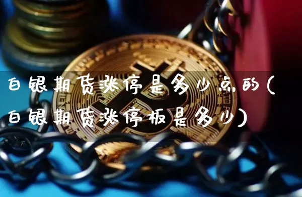 白银期货涨停是多少点的(白银期货涨停板是多少)_https://www.xjzxxn66.com_以太坊_第1张