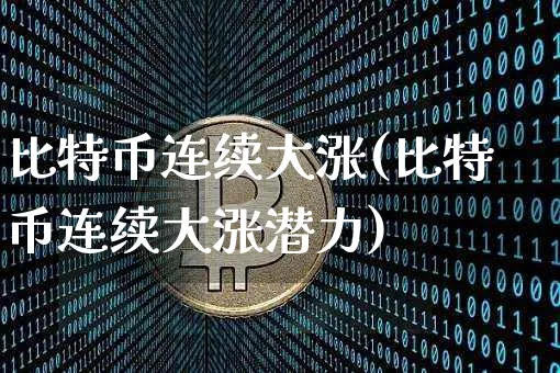 比特币连续大涨(比特币连续大涨潜力)_https://www.xjzxxn66.com_区块链_第1张