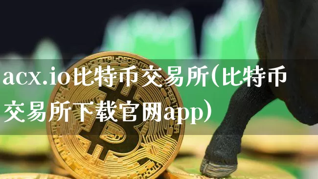 acx.io比特币交易所(比特币交易所下载官网app)_https://www.xjzxxn66.com_区块链_第1张