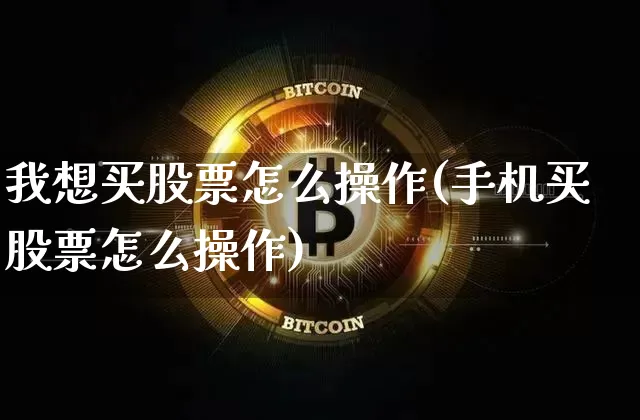 我想买股票怎么操作(手机买股票怎么操作)_币圈资讯_第1张_相聚币圈 我想买股票怎么操作(手机买股票怎么操作)_https://www.xjzxxn66.com_币圈资讯_第1张