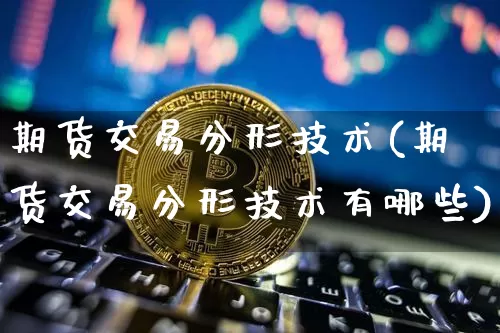 期货交易分形技术(期货交易分形技术有哪些)_https://www.xjzxxn66.com_区块链_第1张
