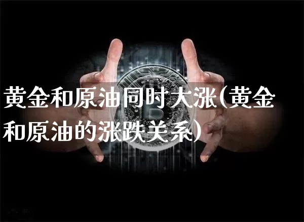 黄金和原油同时大涨(黄金和原油的涨跌关系)_区块链_第1张_相聚币圈 黄金和原油同时大涨(黄金和原油的涨跌关系)_https://www.xjzxxn66.com_区块链_第1张