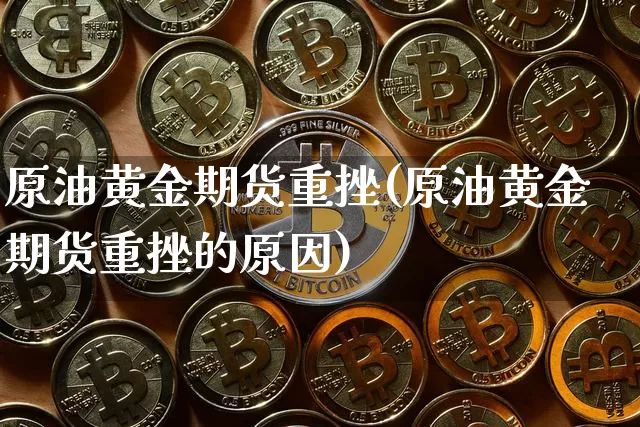 原油黄金期货重挫(原油黄金期货重挫的原因)_https://www.xjzxxn66.com_未分类_第1张