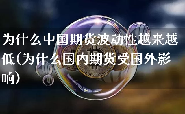 为什么中国期货波动性越来越低(为什么国内期货受国外影响)_https://www.xjzxxn66.com_币圈资讯_第1张