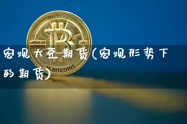 宏观大豆期货(宏观形势下的期货)_以太坊_第1张_相聚币圈 宏观大豆期货(宏观形势下的期货)_https://www.xjzxxn66.com_以太坊_第1张