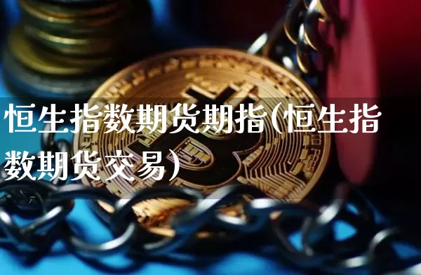 恒生指数期货期指(恒生指数期货交易)_币圈资讯_第1张_相聚币圈 恒生指数期货期指(恒生指数期货交易)_https://www.xjzxxn66.com_币圈资讯_第1张