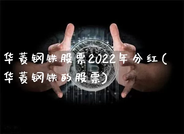 华菱钢铁股票2022年分红(华菱钢铁的股票)_https://www.xjzxxn66.com_比特币_第1张