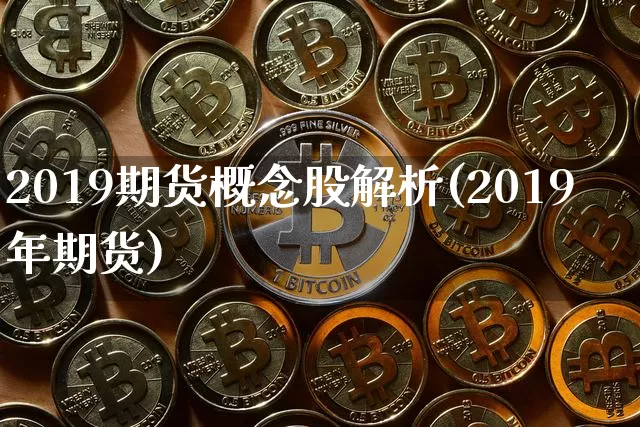 2019期货概念股解析(2019年期货)_币圈资讯_第1张_相聚币圈 2019期货概念股解析(2019年期货)_https://www.xjzxxn66.com_币圈资讯_第1张