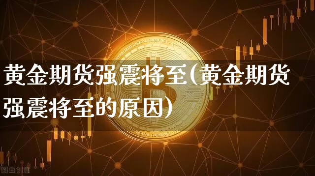 黄金期货强震将至(黄金期货强震将至的原因)_未分类_第1张_相聚币圈 黄金期货强震将至(黄金期货强震将至的原因)_https://www.xjzxxn66.com_未分类_第1张
