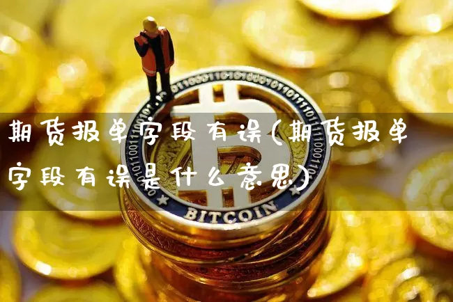 期货报单字段有误(期货报单字段有误是什么意思)_以太坊_第1张_相聚币圈 期货报单字段有误(期货报单字段有误是什么意思)_https://www.xjzxxn66.com_以太坊_第1张