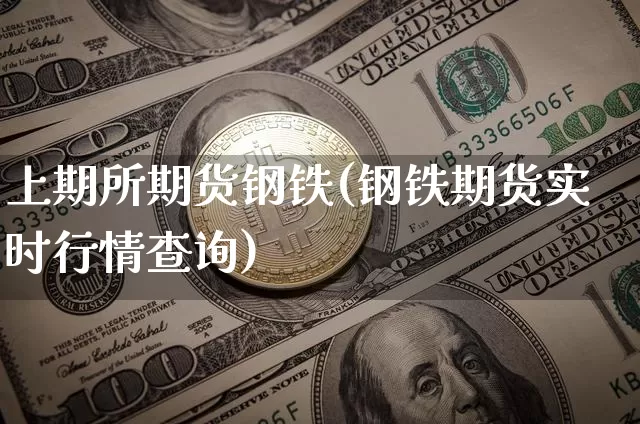 上期所期货钢铁(钢铁期货实时行情查询)_区块链_第1张_相聚币圈 上期所期货钢铁(钢铁期货实时行情查询)_https://www.xjzxxn66.com_区块链_第1张