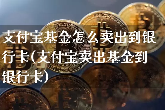 支付宝基金怎么卖出到银行卡(支付宝卖出基金到银行卡)_https://www.xjzxxn66.com_比特币_第1张