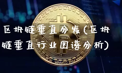 区块链垂直分发(区块链垂直行业图谱分析)_https://www.xjzxxn66.com_比特币_第1张