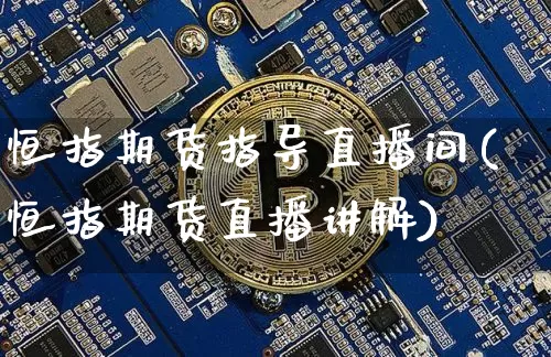 恒指期货指导直播间(恒指期货直播讲解)_以太坊_第1张_相聚币圈 恒指期货指导直播间(恒指期货直播讲解)_https://www.xjzxxn66.com_以太坊_第1张