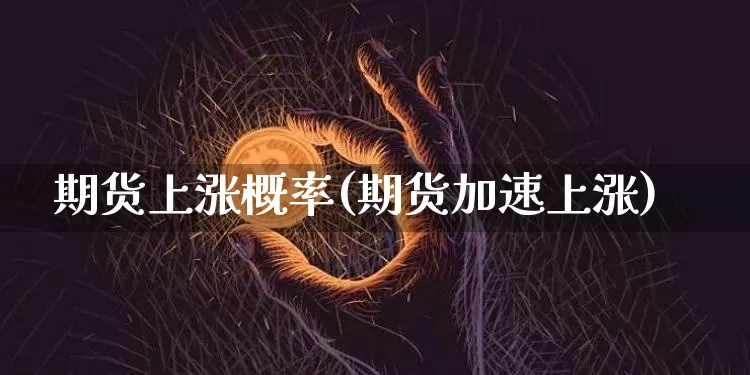 期货上涨概率(期货加速上涨)_https://www.xjzxxn66.com_区块链_第1张