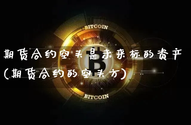 期货合约空头是未来标的资产(期货合约的空头方)_https://www.xjzxxn66.com_区块链_第1张