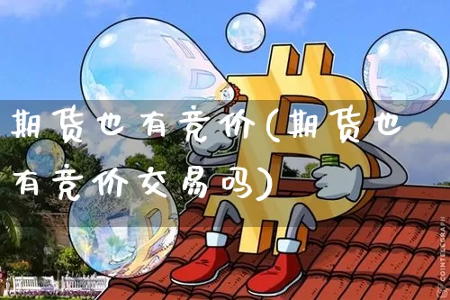 期货也有竞价(期货也有竞价交易吗)_区块链_第1张_相聚币圈 期货也有竞价(期货也有竞价交易吗)_https://www.xjzxxn66.com_区块链_第1张