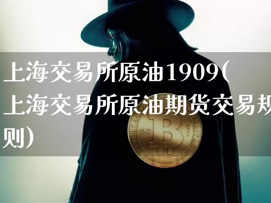 上海交易所原油1909(上海交易所原油期货交易规则)_币圈资讯_第1张_相聚币圈 上海交易所原油1909(上海交易所原油期货交易规则)_https://www.xjzxxn66.com_币圈资讯_第1张