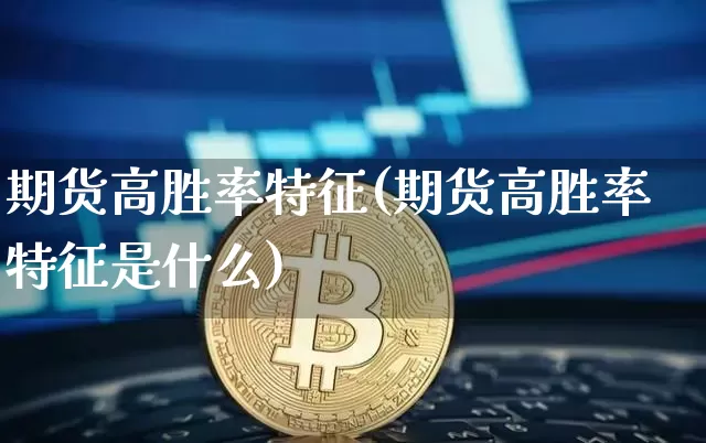 期货高胜率特征(期货高胜率特征是什么)_https://www.xjzxxn66.com_比特币_第1张
