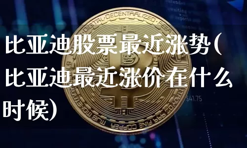 比亚迪股票最近涨势(比亚迪最近涨价在什么时候)_区块链_第1张_相聚币圈 比亚迪股票最近涨势(比亚迪最近涨价在什么时候)_https://www.xjzxxn66.com_区块链_第1张