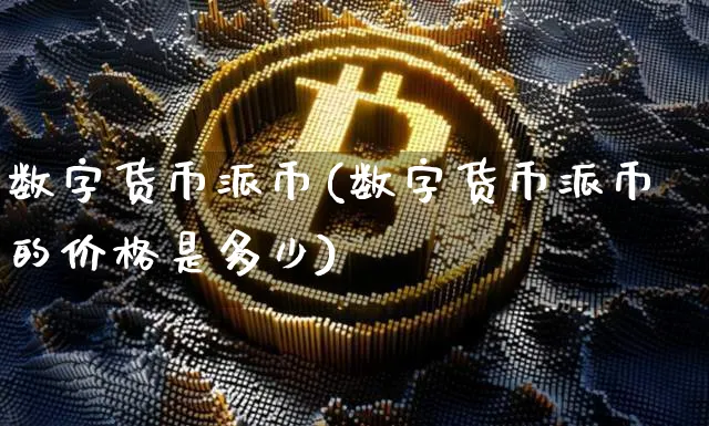 数字货币派币(数字货币派币的价格是多少)_https://www.xjzxxn66.com_区块链_第1张