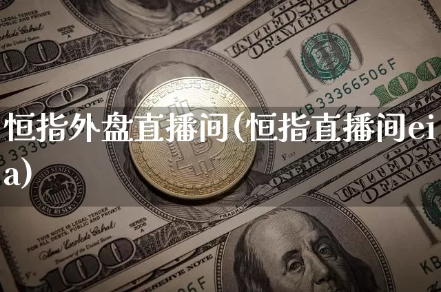 恒指外盘直播间(恒指直播间eia)_以太坊_第1张_相聚币圈 恒指外盘直播间(恒指直播间eia)_https://www.xjzxxn66.com_以太坊_第1张