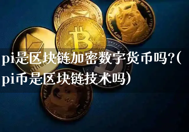 pi是区块链加密数字货币吗?(pi币是区块链技术吗)_https://www.xjzxxn66.com_区块链_第1张