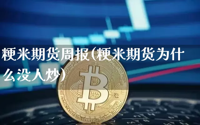 粳米期货周报(粳米期货为什么没人炒)_https://www.xjzxxn66.com_币圈资讯_第1张