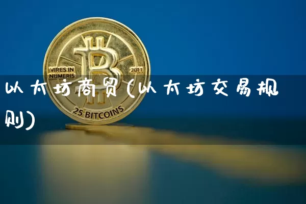 以太坊商贸(以太坊交易规则)_https://www.xjzxxn66.com_比特币_第1张