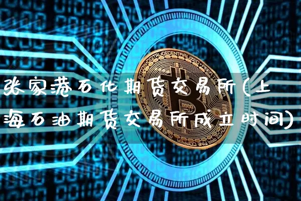 张家港石化期货交易所(上海石油期货交易所成立时间)_币圈资讯_第1张_相聚币圈 张家港石化期货交易所(上海石油期货交易所成立时间)_https://www.xjzxxn66.com_币圈资讯_第1张