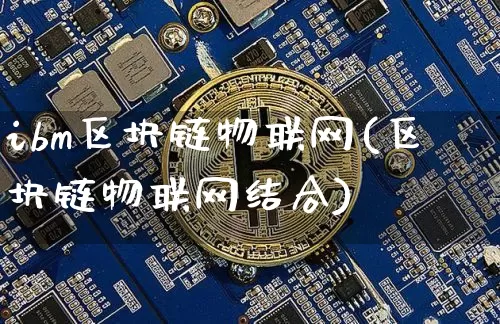 ibm区块链物联网(区块链物联网结合)_https://www.xjzxxn66.com_比特币_第1张