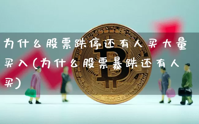 为什么股票跌停还有人买大量买入(为什么股票暴跌还有人买)_以太坊_第1张_相聚币圈 为什么股票跌停还有人买大量买入(为什么股票暴跌还有人买)_https://www.xjzxxn66.com_以太坊_第1张