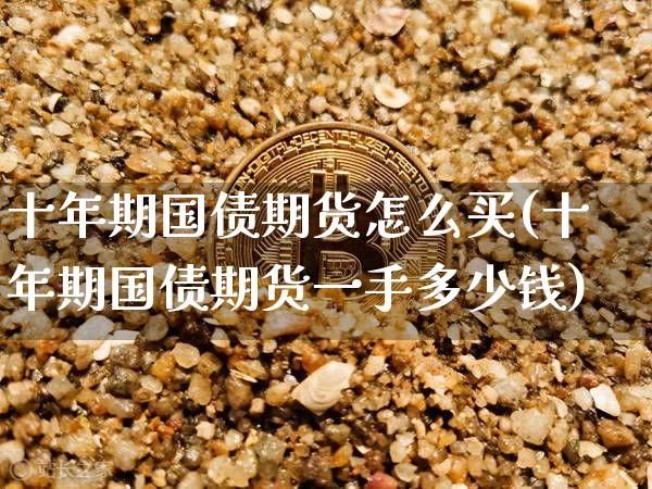 十年期国债期货怎么买(十年期国债期货一手多少钱)_https://www.xjzxxn66.com_比特币_第1张