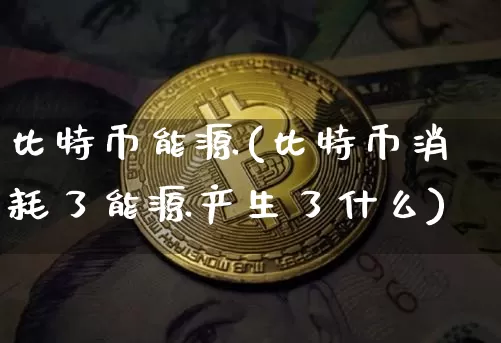 比特币能源(比特币消耗了能源产生了什么)_https://www.xjzxxn66.com_以太坊_第1张