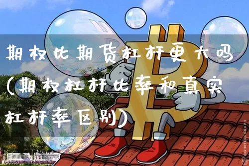 期权比期货杠杆更大吗(期权杠杆比率和真实杠杆率区别)_比特币_第1张_相聚币圈 期权比期货杠杆更大吗(期权杠杆比率和真实杠杆率区别)_https://www.xjzxxn66.com_比特币_第1张