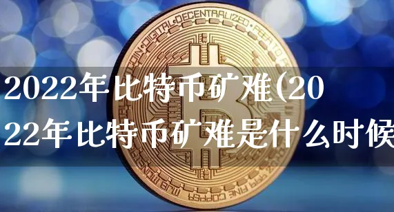 2022年比特币矿难(2022年比特币矿难是什么时候)_https://www.xjzxxn66.com_币圈资讯_第1张