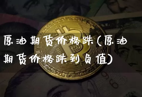原油期货价格跌(原油期货价格跌到负值)_未分类_第1张_相聚币圈 原油期货价格跌(原油期货价格跌到负值)_https://www.xjzxxn66.com_未分类_第1张