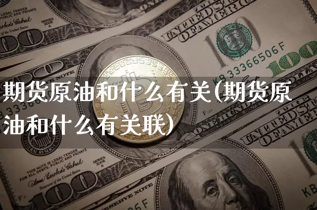 期货原油和什么有关(期货原油和什么有关联)_https://www.xjzxxn66.com_未分类_第1张